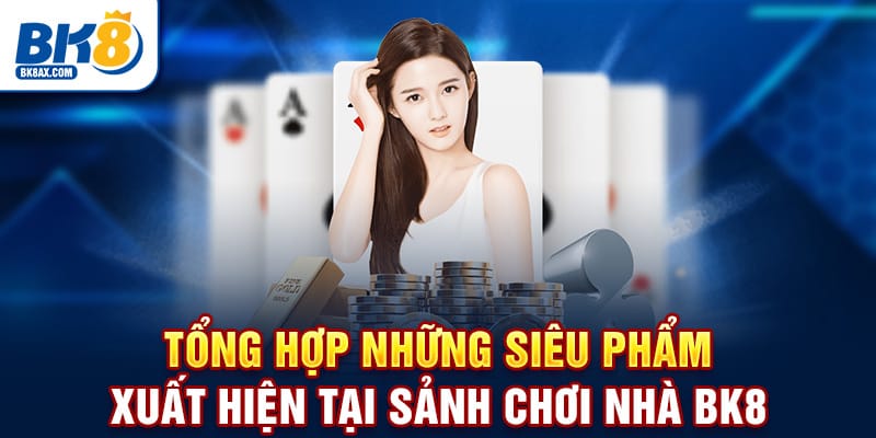 Tổng hợp những siêu phẩm xuất hiện tại sảnh chơi nhà BK8