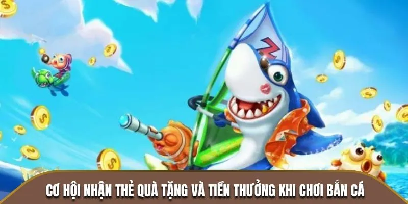 Cơ hội nhận thẻ quà tặng và tiền thưởng khi chơi bắn cá