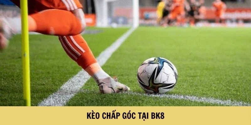 Kèo Phạt Góc - Chinh Phục Cá Độ Đá Banh Hiệu Quả Cùng BK8 3 Kèo chấp góc tại BK8
