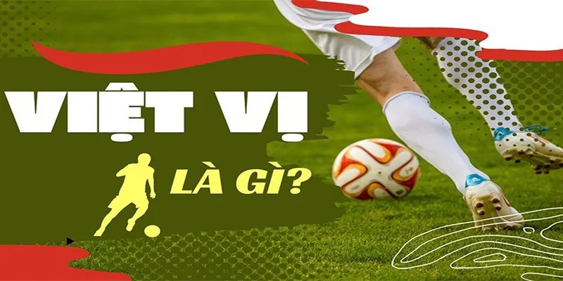 Việt vị trong bóng đá là nguyên tắc thể thao quan trọng cần nắm