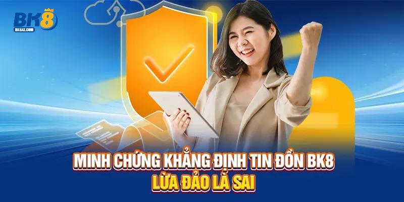 BK8 Lừa Đảo - Xác Minh Sự Thật Cần Biết Để Bảo Vệ Bạn 3 Khẳng định tin đồn BK8 lừa đảo là sai