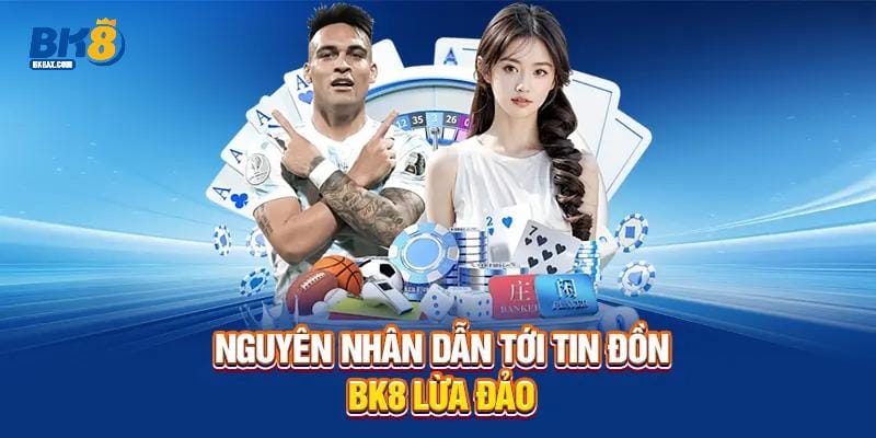 BK8 Lừa Đảo - Xác Minh Sự Thật Cần Biết Để Bảo Vệ Bạn 2 Lý do dẫn tới tin đồn BK8 lừa đảo