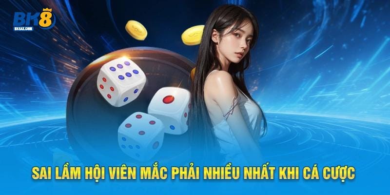 Sai lầm hội viên mắc phải nhiều nhất khi cá cược